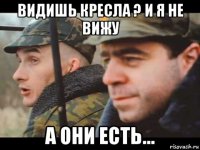видишь кресла ? и я не вижу а они есть...