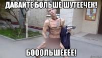 давайте больше шутеечек! бооольшееее!