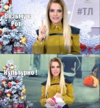 Возьму в Рот ! Культурно !