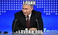 1 лайк +1 пуля в лоб