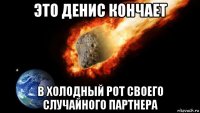 это денис кончает в холодный рот своего случайного партнера