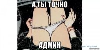 а ты точно админ