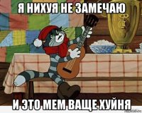 я нихуя не замечаю и это мем ваще хуйня