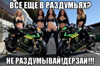 все еще в раздумьях? не раздумывай!дерзай!!!