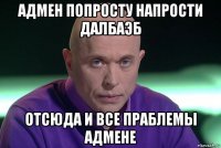 адмен попросту напрости далбаэб отсюда и все праблемы адмене