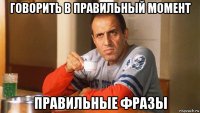 говорить в правильный момент правильные фразы