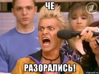 че разорались!