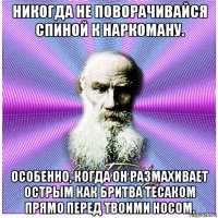 никогда не поворачивайся спиной к наркоману. особенно, когда он размахивает острым как бритва тесаком прямо перед твоими носом.