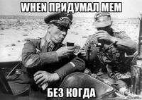 when придумал мем без когда
