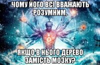 чому його всі вважають розумним, якщо в нього дерево замість мозку?