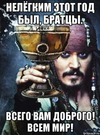 нелёгким этот год был, братцы. всего вам доброго! всем мир!