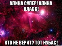 алина супер! алина класс! кто не верит? тот нубас!