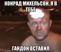 конрад михельсон, я в тебе гандон оставил