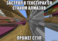 застрял в текстурах со стаком алмазов прожёг стул
