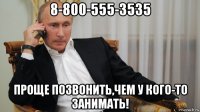 8-800-555-3535 проще позвонить,чем у кого-то занимать!