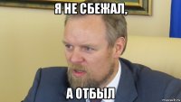 я не сбежал, а отбыл