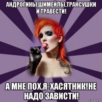 андрогины,шимейлы,трансушки и травести! а мне пох,я-хасятник!не надо зависти!