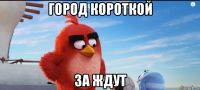 город короткой за ждут