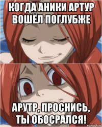 когда аники артур вошёл поглубже арутр, проснись, ты обосрался!