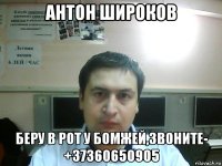 антон широков беру в рот у бомжей,звоните- +37360650905