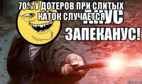 70% у дотеров при слитых каток случается 