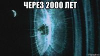 через 2000 лет 