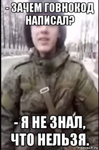 - зачем говнокод написал? - я не знал, что нельзя.