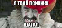 я твой психика шатал