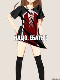 Надо, Ебать !