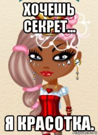 хочешь секрет... я красотка.