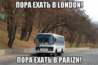 пора ехать в london! пора ехать в parizh!