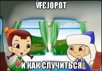 ўҒєјорот и как случиться