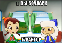 Ꚇ вы боўларк турактор