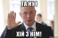 та ну і хій з нім!