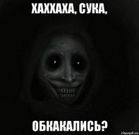 хаххаха, сука, обкакались?