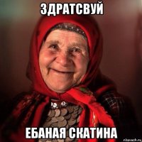 здратсвуй ебаная скатина