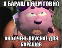 я бараш и я ем говно оно очень вкусное для барашов