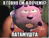 я говно ем, а почему? патамушта