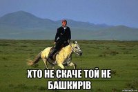  хто не скаче той не башкирів