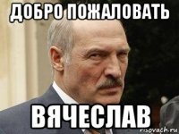добро пожаловать вячеслав