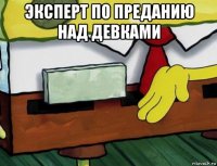 эксперт по преданию над девками 