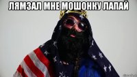 лямзал мне мошонку лапай 
