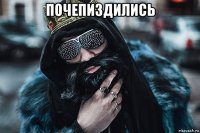 почепиздились 