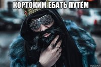 кортоким ебать путём 