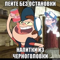 пейте без остановки напитки из черноголовки
