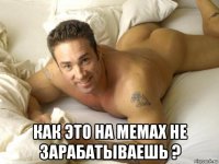  как это на мемах не зарабатываешь ?