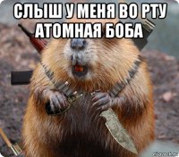 слыш у меня во рту атомная боба 