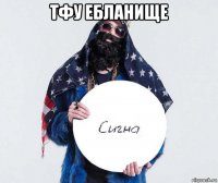 тфу ебланище 