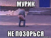 мурик не позорься