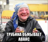  трубина обмывает аванс
